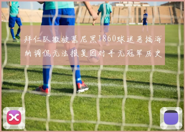 拜仁队徽被慕尼黑1860球迷恶搞海纳调侃无法报复因对手无冠军历史