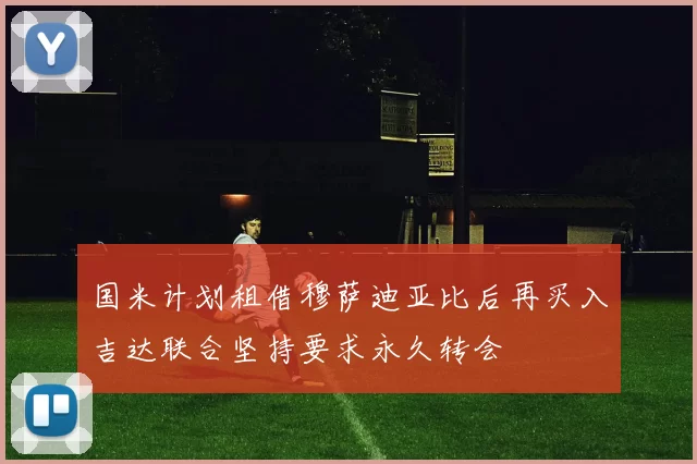 国米计划租借穆萨迪亚比后再买入吉达联合坚持要求永久转会