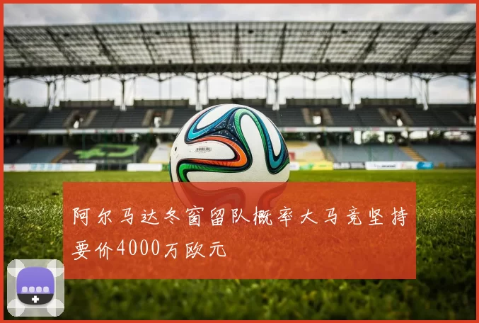 阿尔马达冬窗留队概率大马竞坚持要价4000万欧元